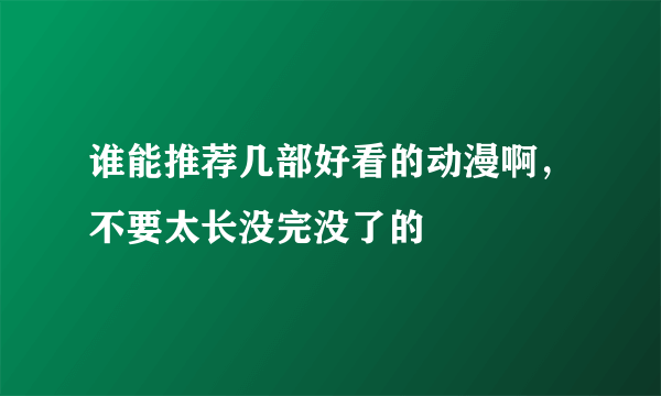 谁能推荐几部好看的动漫啊，不要太长没完没了的