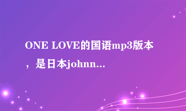 ONE LOVE的国语mp3版本，是日本johnnys的arashi岚的onelove那个中文版！