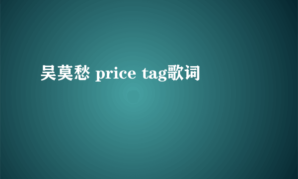 吴莫愁 price tag歌词