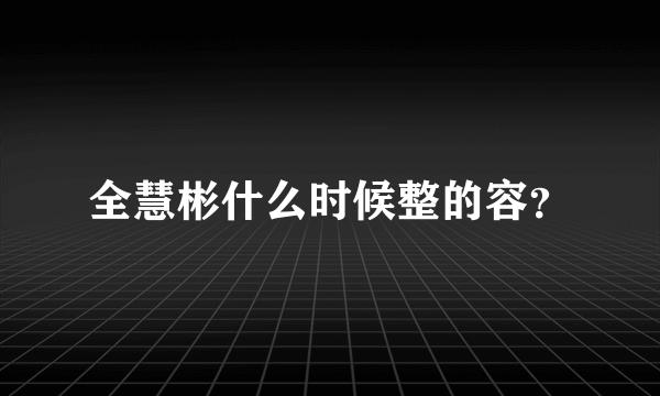 全慧彬什么时候整的容？