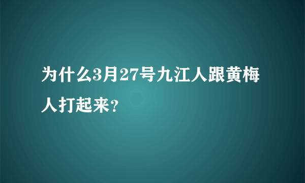 为什么3月27号九江人跟黄梅人打起来？