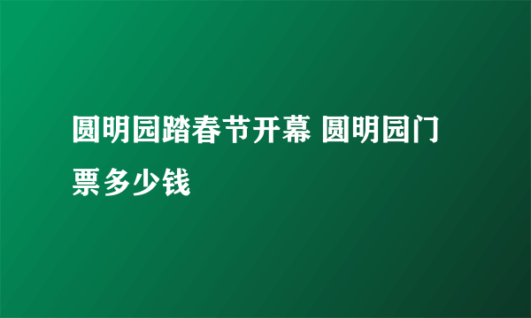 圆明园踏春节开幕 圆明园门票多少钱