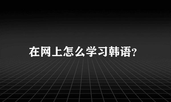 在网上怎么学习韩语？