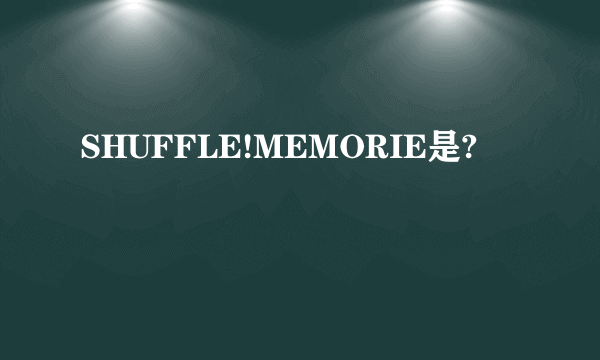 SHUFFLE!MEMORIE是?