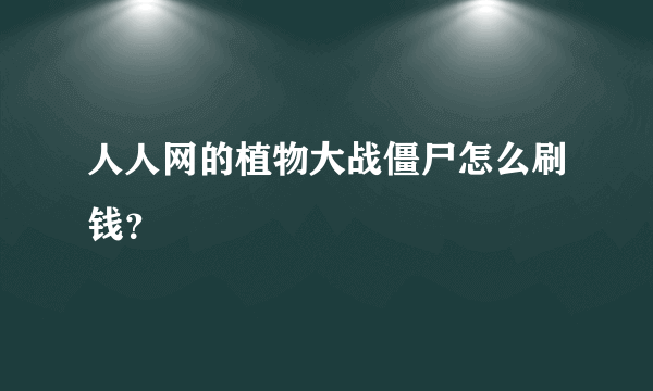 人人网的植物大战僵尸怎么刷钱？