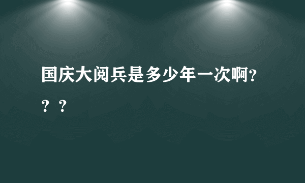 国庆大阅兵是多少年一次啊？？？