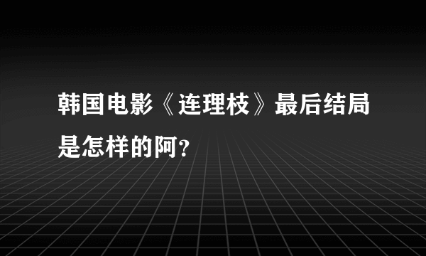 韩国电影《连理枝》最后结局是怎样的阿？