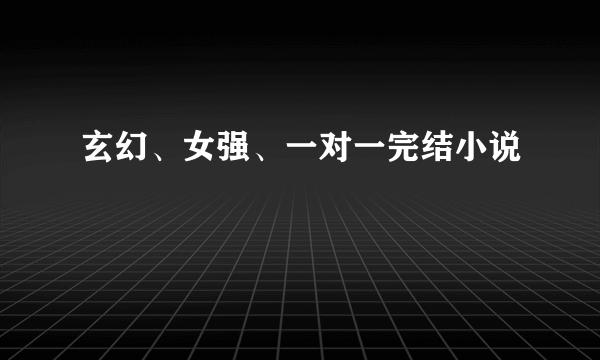 玄幻、女强、一对一完结小说