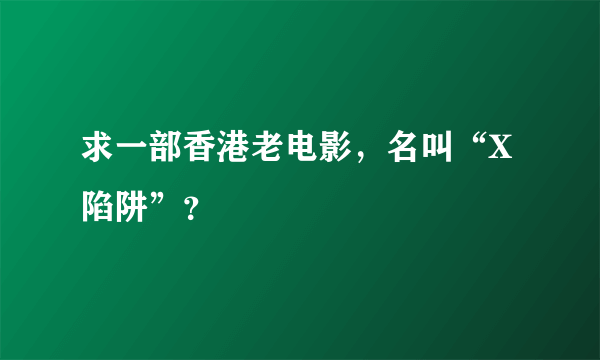 求一部香港老电影，名叫“X陷阱”？