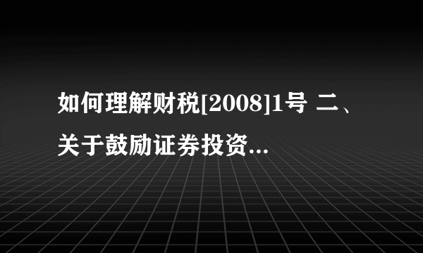 如何理解财税[2008]1号 二、关于鼓励证券投资基金发展的优惠政策