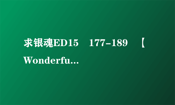 求银魂ED15　177-189　【Wonderful Days（ワンダフルデイズ）- ONEDRAFT】的歌词