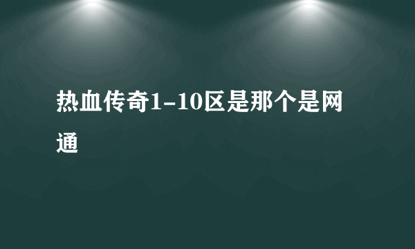 热血传奇1-10区是那个是网通