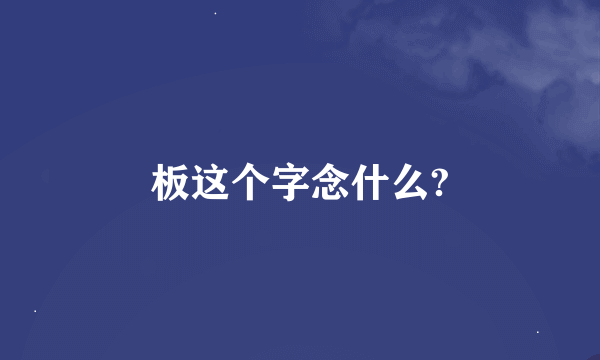 板这个字念什么?