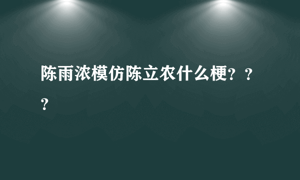 陈雨浓模仿陈立农什么梗？？？