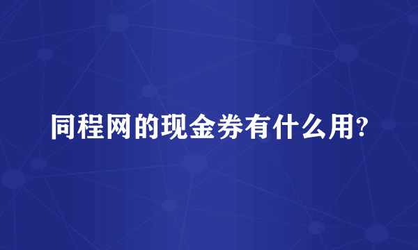 同程网的现金券有什么用?