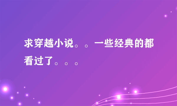 求穿越小说。。一些经典的都看过了。。。