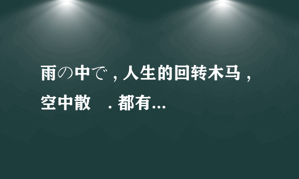 雨の中で , 人生的回转木马 , 空中散歩. 都有什么区别??