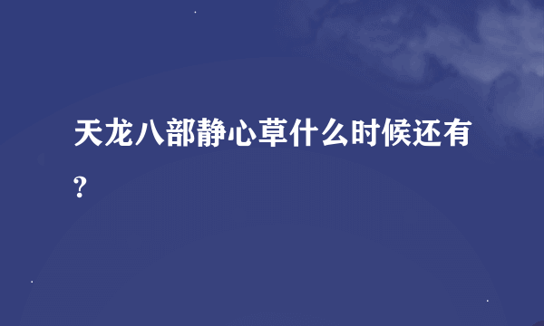 天龙八部静心草什么时候还有?