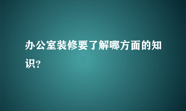 办公室装修要了解哪方面的知识？