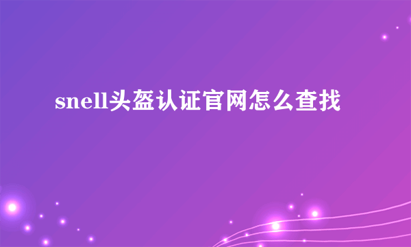 snell头盔认证官网怎么查找