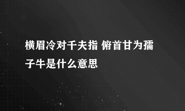 横眉冷对千夫指 俯首甘为孺子牛是什么意思