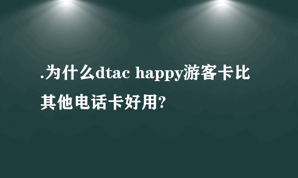 .为什么dtac happy游客卡比其他电话卡好用?