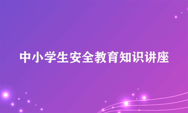 中小学生安全教育知识讲座