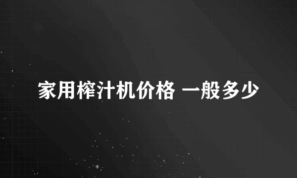 家用榨汁机价格 一般多少