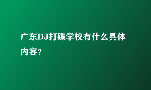 广东DJ打碟学校有什么具体内容？