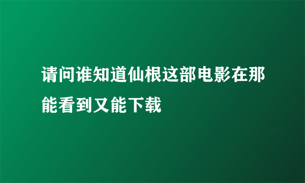 请问谁知道仙根这部电影在那能看到又能下载