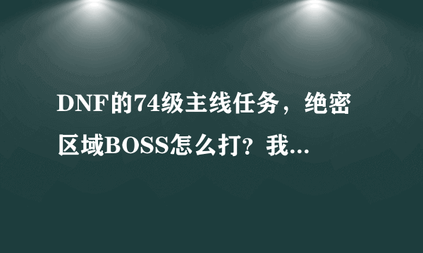 DNF的74级主线任务，绝密区域BOSS怎么打？我总是被两个黑色火球环绕，怎么不掉血？