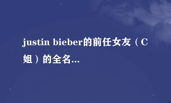 justin bieber的前任女友（C姐）的全名···最后有中文英译，谢谢