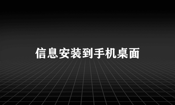 信息安装到手机桌面