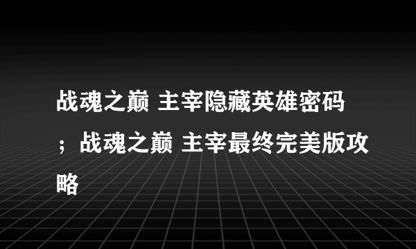 战魂之巅 主宰隐藏英雄密码；战魂之巅 主宰最终完美版攻略