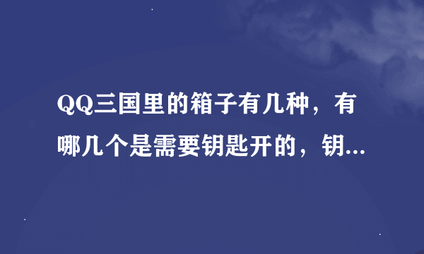 QQ三国里的箱子有几种，有哪几个是需要钥匙开的，钥匙多少钱？