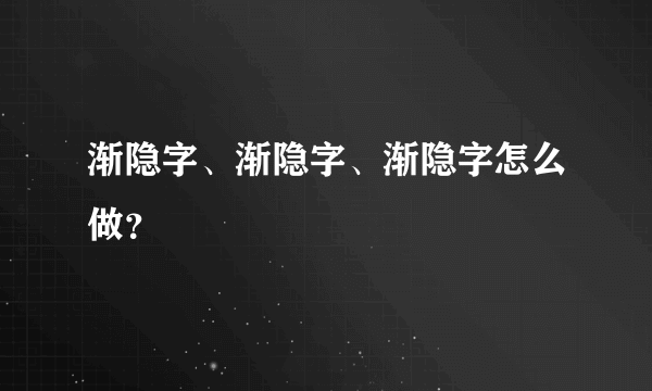 渐隐字、渐隐字、渐隐字怎么做？