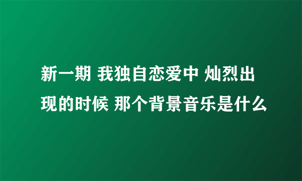 新一期 我独自恋爱中 灿烈出现的时候 那个背景音乐是什么