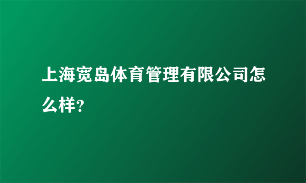 上海宽岛体育管理有限公司怎么样？