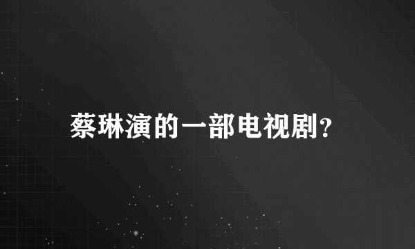 蔡琳演的一部电视剧？