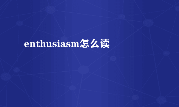 enthusiasm怎么读