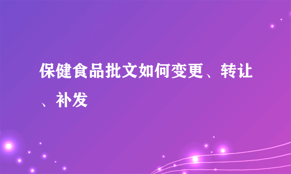 保健食品批文如何变更、转让、补发