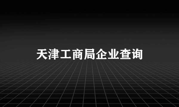 天津工商局企业查询