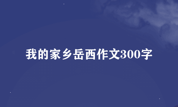 我的家乡岳西作文300字