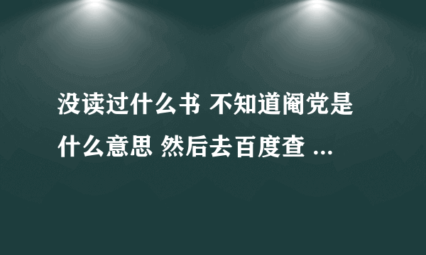 没读过什么书 不知道阉党是什么意思 然后去百度查 说是宦官的意思 然后又不知道宦官什么意思