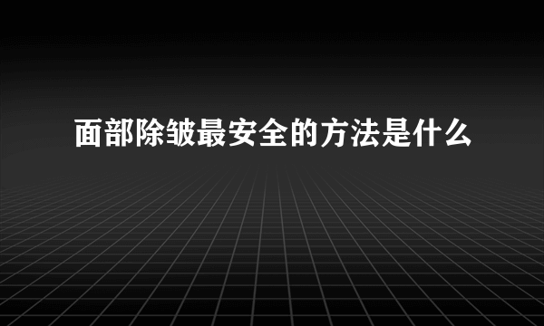 面部除皱最安全的方法是什么