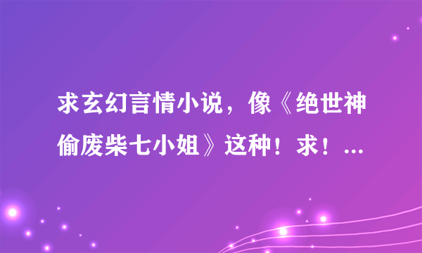 求玄幻言情小说，像《绝世神偷废柴七小姐》这种！求！越多越好！谢谢！