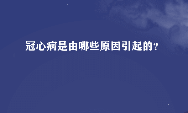 冠心病是由哪些原因引起的？