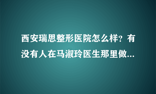 西安瑞思整形医院怎么样？有没有人在马淑玲医生那里做过双眼皮？