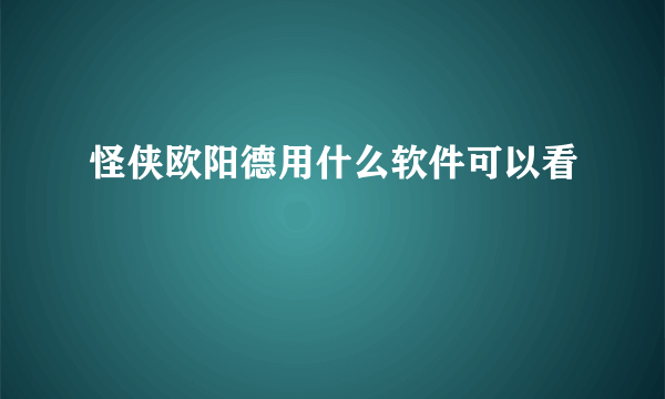 怪侠欧阳德用什么软件可以看