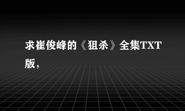 求崔俊峰的《狙杀》全集TXT版，